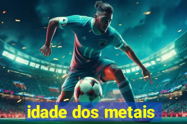 idade dos metais